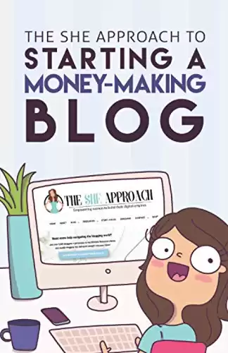 The She Approach To Starting A Money-Making Blog: Everything You Need To Know To Create A Website And Make Money Blogging